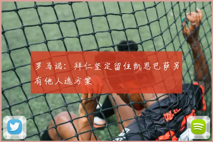 罗马诺：拜仁坚定留住凯恩巴萨另有他人选方案