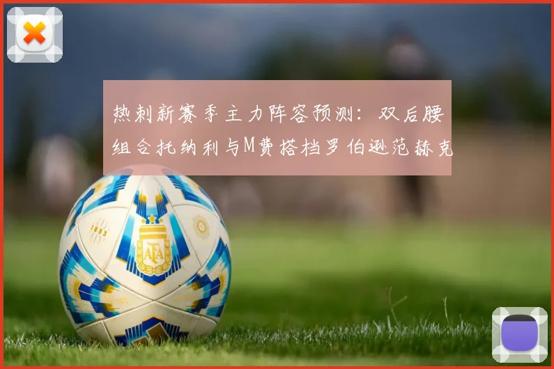 热刺新赛季主力阵容预测：双后腰组合托纳利与M费搭档罗伯逊范赫克加盟