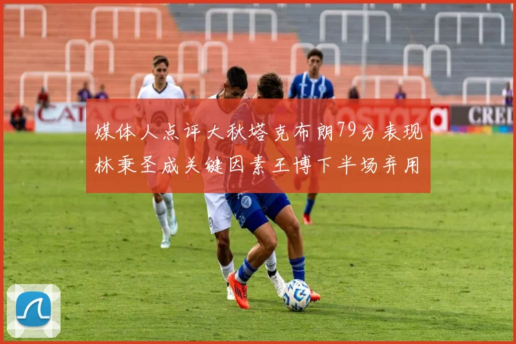 媒体人点评大秋塔克布朗79分表现林秉圣成关键因素王博下半场弃用孙铭徽引发热议