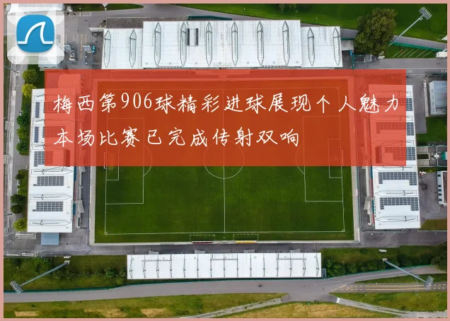 梅西第906球精彩进球展现个人魅力本场比赛已完成传射双响