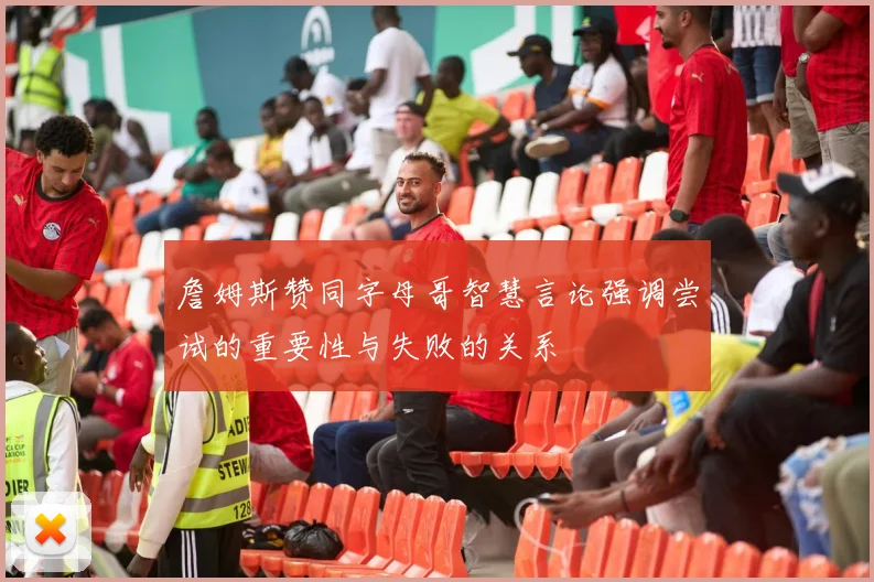 詹姆斯赞同字母哥智慧言论强调尝试的重要性与失败的关系