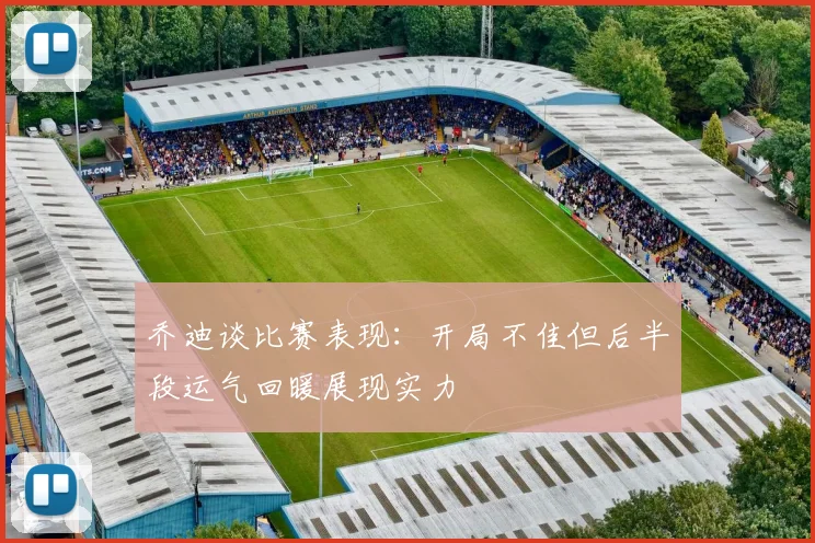 乔迪谈比赛表现：开局不佳但后半段运气回暖展现实力