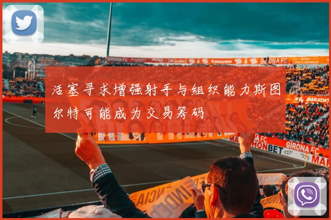 活塞寻求增强射手与组织能力斯图尔特可能成为交易筹码