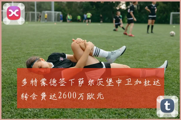 多特蒙德签下萨尔茨堡中卫加杜达转会费达2600万欧元