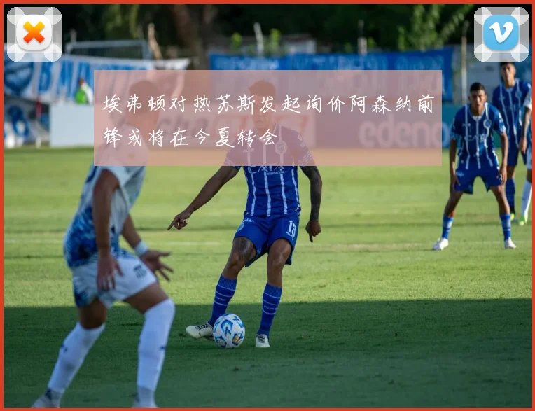 埃弗顿对热苏斯发起询价阿森纳前锋或将在今夏转会