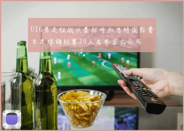 U16男足征战兴泰杯呼和浩特国际青年足球锦标赛29人名单正式公布