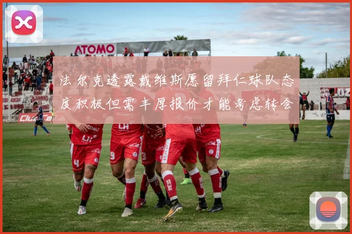 法尔克透露戴维斯愿留拜仁球队态度积极但需丰厚报价才能考虑转会