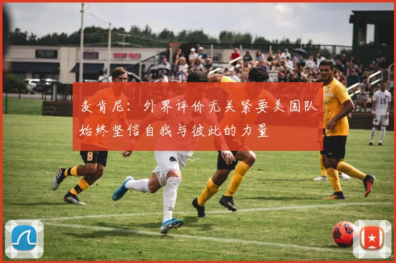 麦肯尼：外界评价无关紧要美国队始终坚信自我与彼此的力量