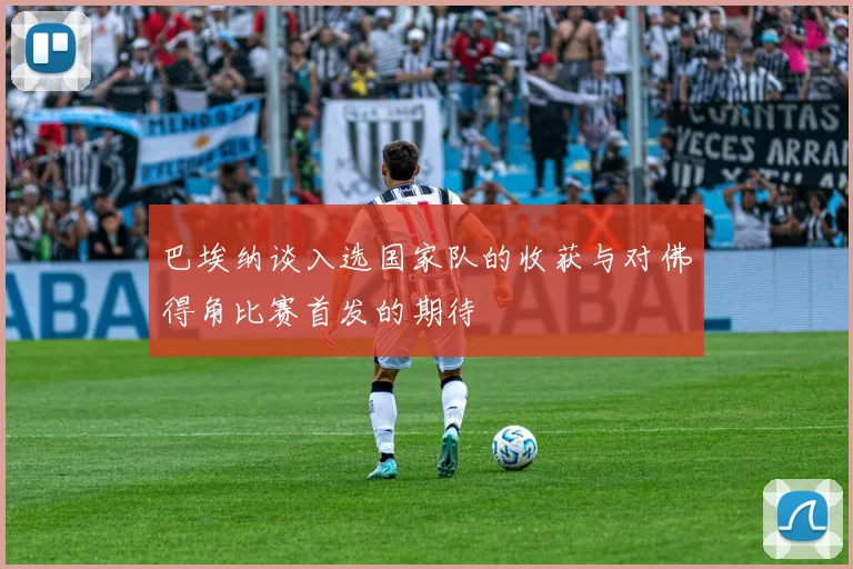 巴埃纳谈入选国家队的收获与对佛得角比赛首发的期待