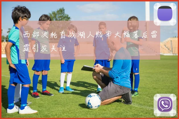 西部次轮首战湖人赔率大幅落后雷霆引发关注