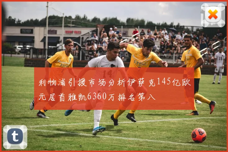 利物浦引援市场分析伊萨克145亿欧元居首雅凯6360万排名第八
