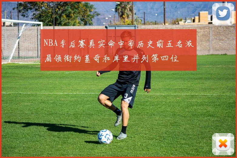 NBA季后赛真实命中率历史前五名浓眉领衔约基奇和库里并列第四位