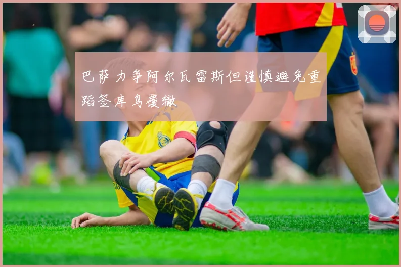 巴萨力争阿尔瓦雷斯但谨慎避免重蹈签库鸟覆辙