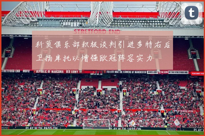 科莫俱乐部积极谈判引进多特右后卫扬库托以增强欧冠阵容实力