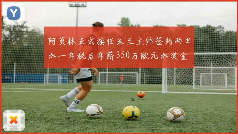 阿莫林正式接任米兰主帅签约两年加一年税后年薪350万欧元加奖金